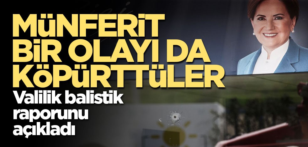 Valilikten İYİ Parti açıklaması! Balistik raporu netleşti