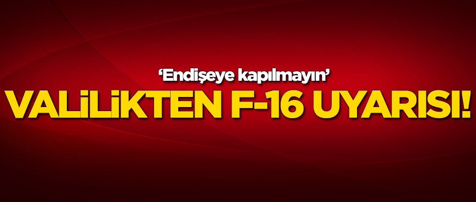Valilikten kritik F-16 uyarısı!