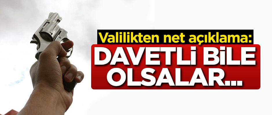 Valilikten net açıklama: Davetli bile olsalar...