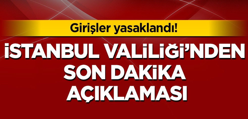 Valilikten son dakika açıklaması! Girişler yasaklandı