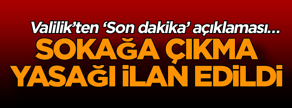 Valilik’ten ‘Son dakika’ açıklaması… ‘Sokağa çıkma yasağı ilan edildi’