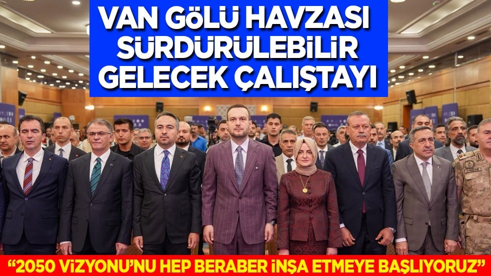 Van Gölü Havzası Sürdürülebilir Gelecek Çalıştayı: 2050 Vizyonu’nu Hep Beraber İnşa Etmeye Başlıyoruz
