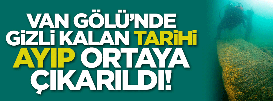 Van Gölü'nde yıllardır gizli kalan tarihi ayıp ortaya çıkarıldı