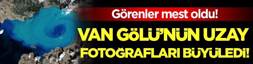 Van Gölü'nün uzaydan fotoğrafı gündem oldu! Görenler mest oldu!