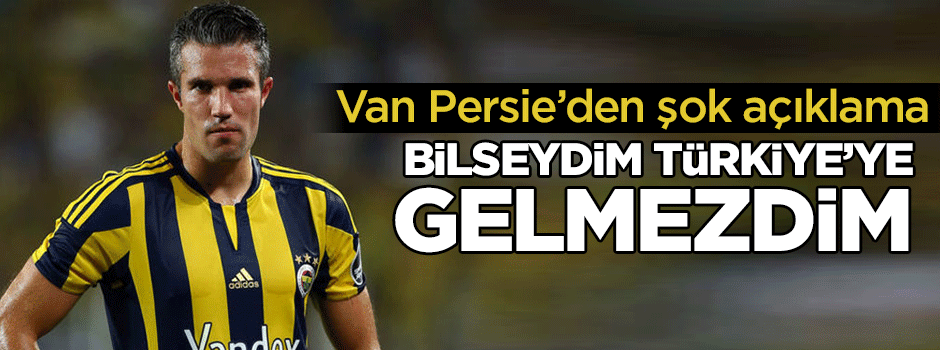 Van Persie: Bilseydim Türkiye'ye gelmezdim