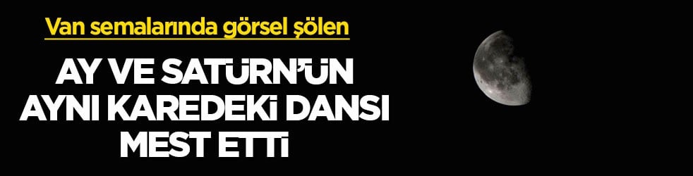 Van semalarında görsel şölen… Ay ve Satürn’ün aynı karedeki dansı mest etti