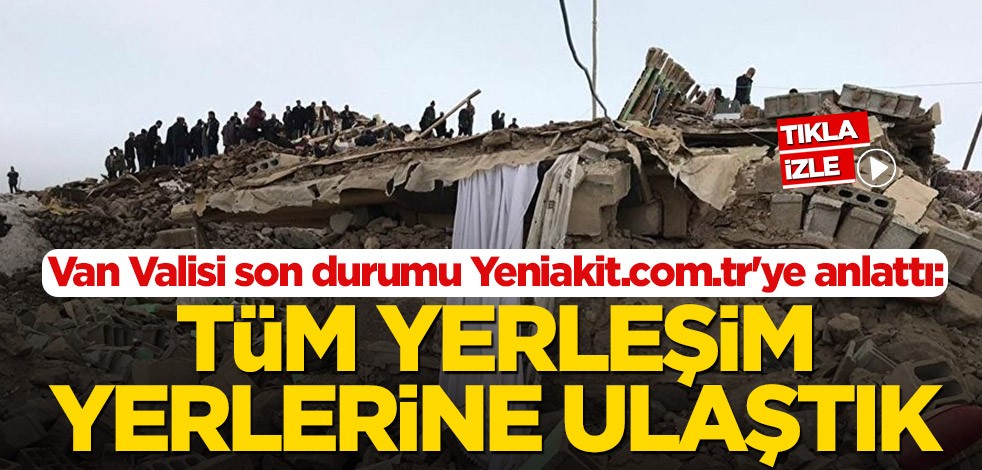 Van Valisi Bilmez son durumu Yeniakit.com.tr'ye anlattı: Tüm yerleşim yerlerine ulaştık