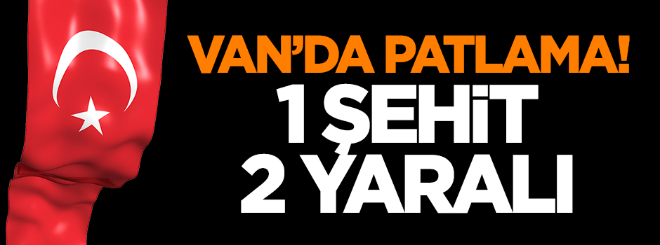 Van'da patlama: 1 şehit, 2 yaralı