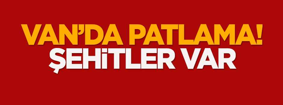 Van'da patlama! Şehitler var