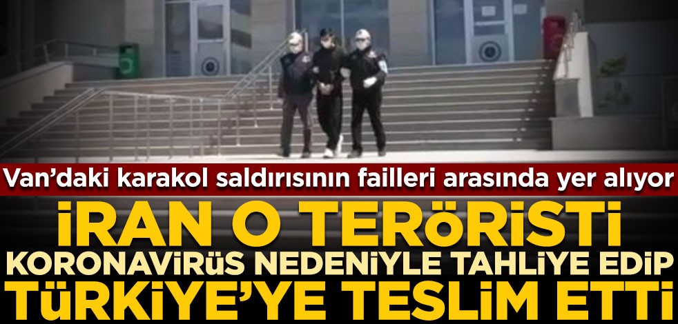 Van’daki karakol saldırısının failleri arasında yer alıyor! İran o teröristi koronavirüs nedeniyle Türkiye’ye teslim etti