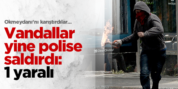 Vandallar Okmeydanı'nı savaş alanına çevirdi, 1 kişi yaralandı