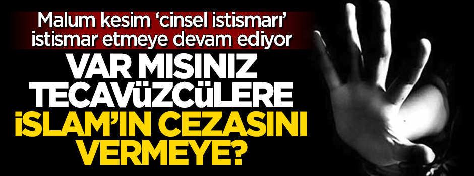 Var mısınız, tecavüzcülere İslam’ın cezasını verelim!
