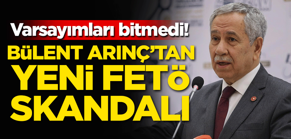 Varsayımları bitmedi! Bülent Arınç'tan yeni FETÖ skandalı