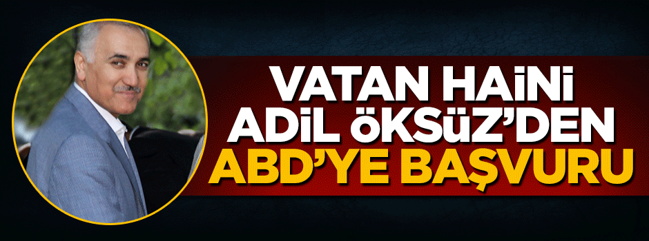 Vatan haini Adil Öksüz'den ABD'ye dilekçe
