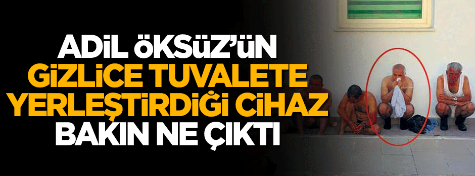 Vatan haini Adil Öksüz'ün tuvalete sakladığı cihaz bakın ne çıktı!
