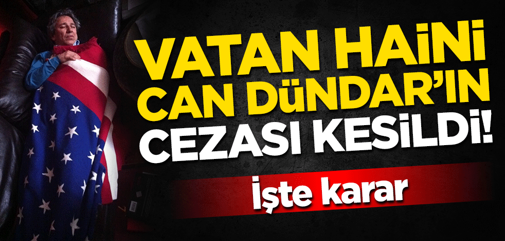 Vatan haini Can Dündar'ın cezası kesildi! İşte karar