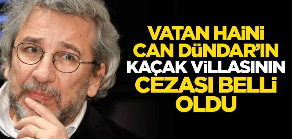 Vatan haini Can Dündar'ın kaçak villasına 148 bin 144 lira ceza