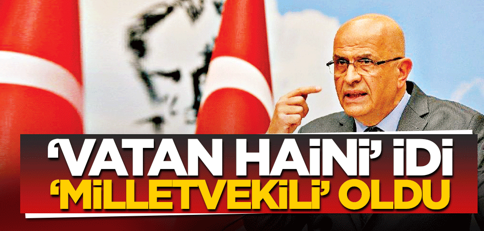 ‘Vatan haini’ idi ‘milletvekili’ oldu