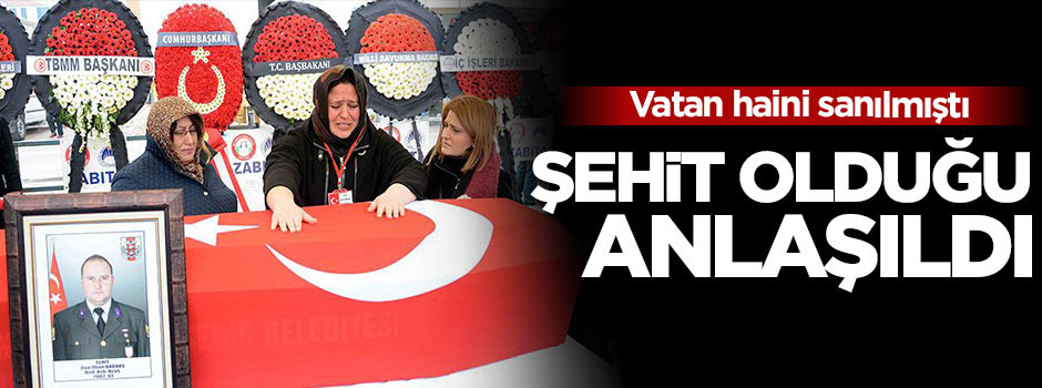 Vatan haini sanılmıştı! Şehit olduğu anlaşıldı