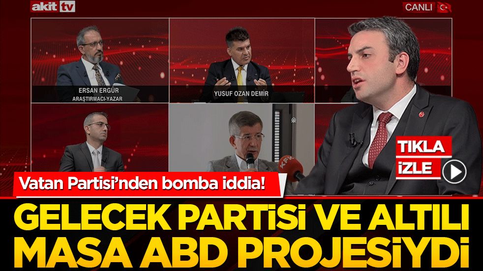 Vatan Partisi’nden bomba iddia! Gelecek Partisi ve Altılı Masa ABD projesiydi!