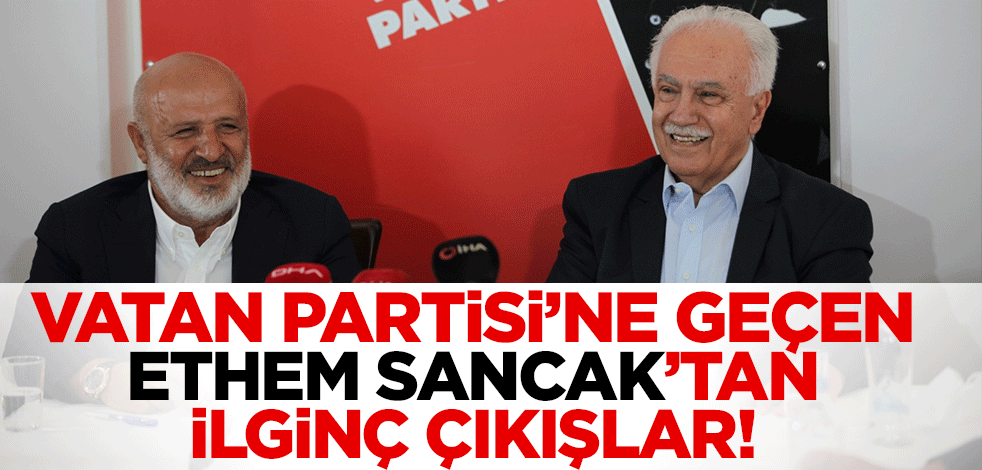 Vatan Partisi’ne geçen Ethem Sancak’tan ilginç çıkışlar