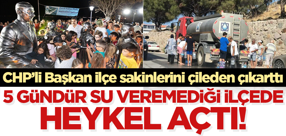 Vatandaş 5 gündür su bulamıyor! CHP'li Başkan heykel açılışında boy gösterdi...