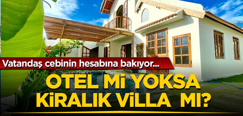 Vatandaş cebinin hesabına bakıyor... Otel mi yoksa kiralık villa mı?