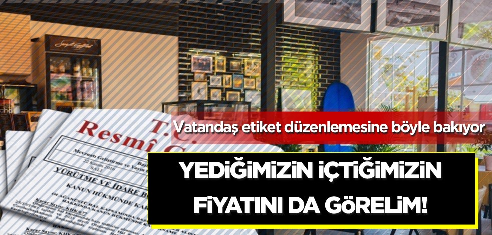  Vatandaş etiket düzenlemesine böyle bakıyor! Yediğimizin içtiğimizin fiyatını da görelim!