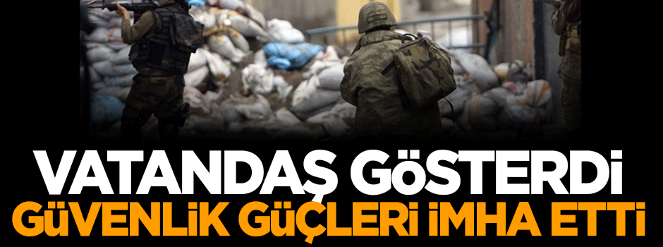 Vatandaş gösterdi, güvenlik güçleri imha etti