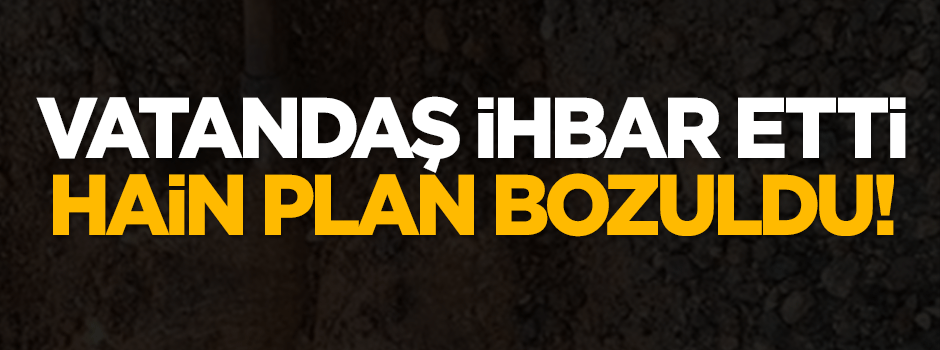 Vatandaş ihbar etti, hain plan bozuldu!