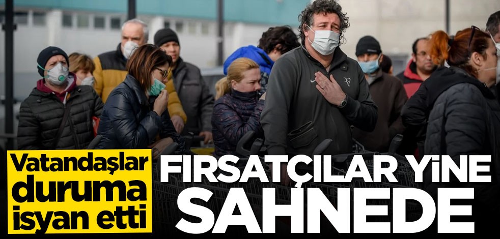 Vatandaş isyan etti: Fırsatçılar yine sahnede