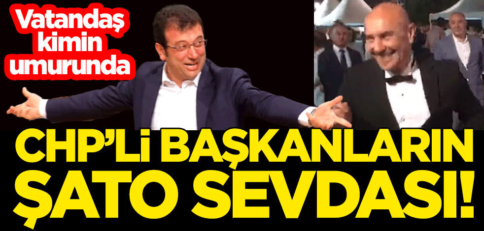 Vatandaş kimin umurunda! CHP'li başkanların şato sevdası