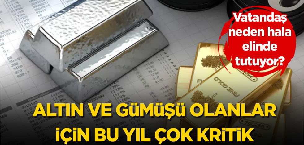 Vatandaş neden hala elinde tutuyor? Altın ve gümüşü olanlar için bu yıl çok kritik