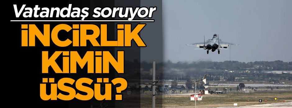 Vatandaş soruyor: İncirlik kimin üssü?