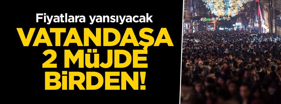Vatandaşa 2 müjde birden! Fiyatlara yansıyacak