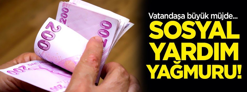 Vatandaşa büyük müjde! Sosyal yardım yağmuru