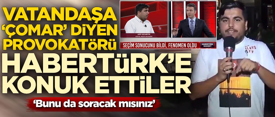 Vatandaşa çomar diyen provokatörü Habertürk'e konuk ettiler