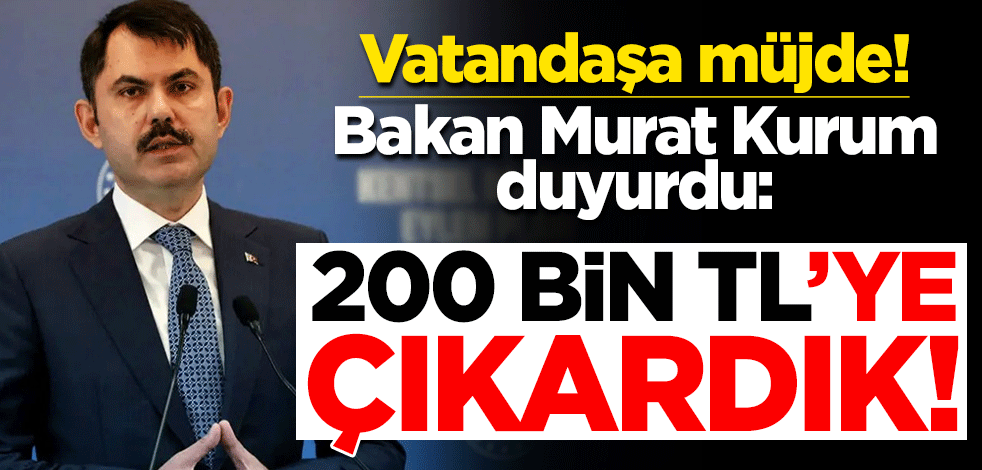Vatandaşa müjde! Bakan Murat Kurum duyurdu: 200 bin TL'ye çıkardık