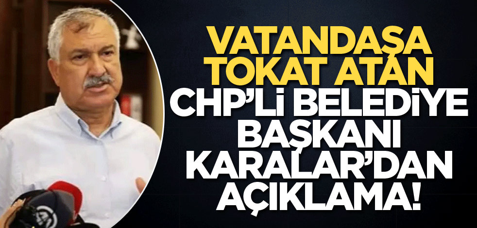 Vatandaşa tokat atan CHP'li Belediye Başkanı Karalar'dan açıklama!