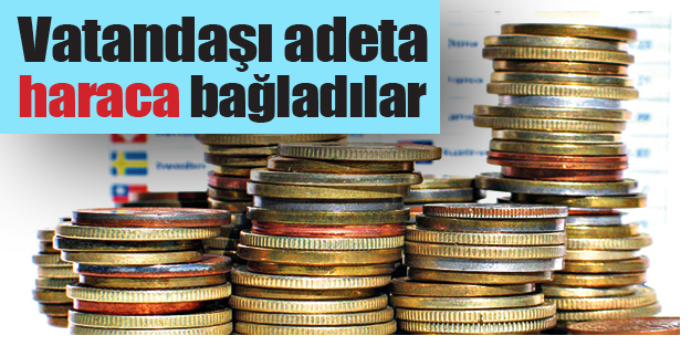 Vatandaşı adeta haraca bağladılar