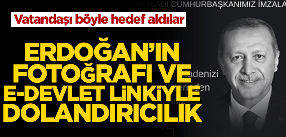 Vatandaşı böyle hedef alıyorlar! Cumhurbaşkanı Erdoğan’ın fotoğrafı ve e-devlet linkiyle dolandırıcılık