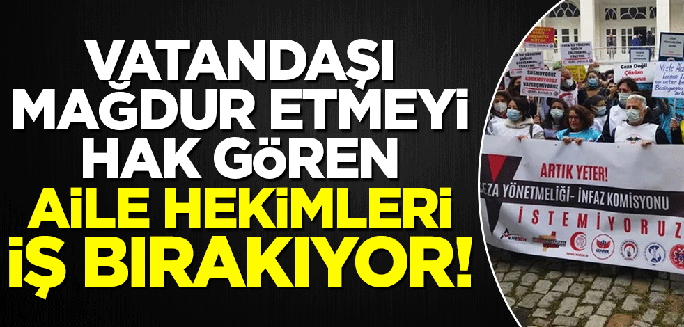 Vatandaşı mağdur etme hakkını nereden aldınız? Aile hekimleri iş bırakıyor!