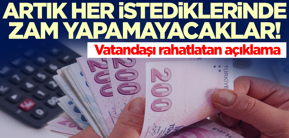 Vatandaşı rahatlatan açıklama! Artık istediklerinde zam yapamayacaklar