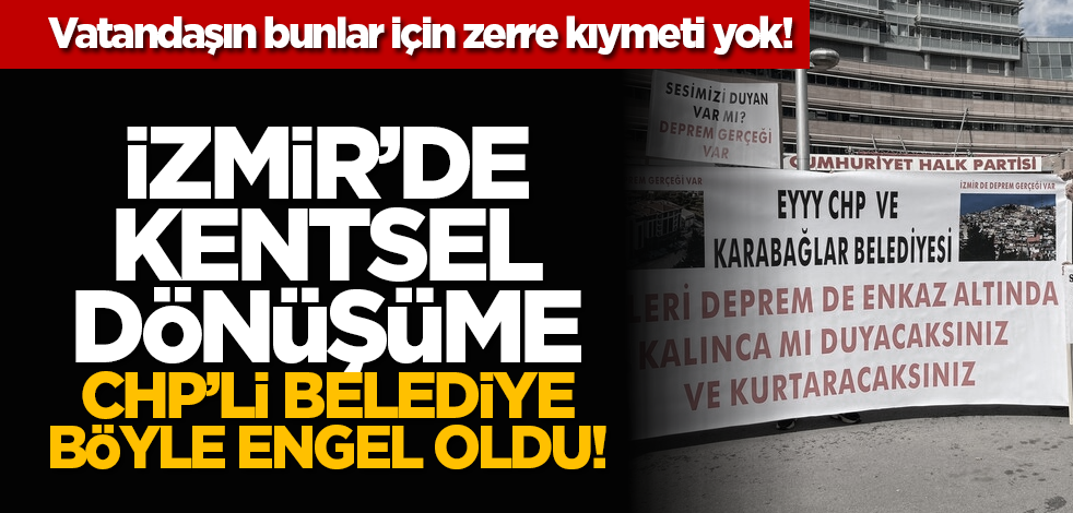 Vatandaşın bunlar için zerre kıymeti yok! İzmir’de kentsel dönüşüme CHP’li Belediye böyle engel oldu!