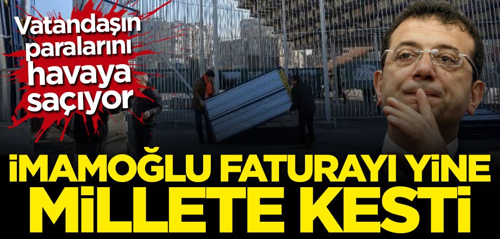 Vatandaşın paralarını havaya saçıyor! İmamoğlu faturayı yine millete kesti