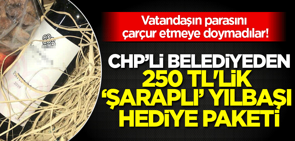 Vatandaşın parasını çarçur etmeye doymadılar! CHP'li belediyeden 250 liralık 'şarap'lı yılbaşı hediye paketi