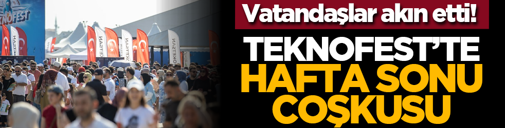 Vatandaşlar akın etti! Teknofest’te hafta sonu coşkusu