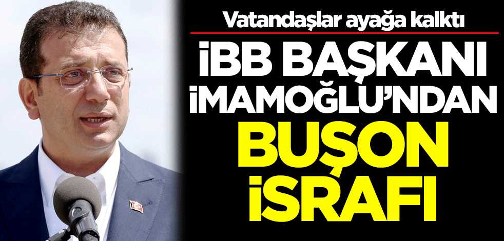 Vatandaşlar ayağa kalktı! İBB Başkanı Ekrem İmamoğlu'ndan buşon israfı