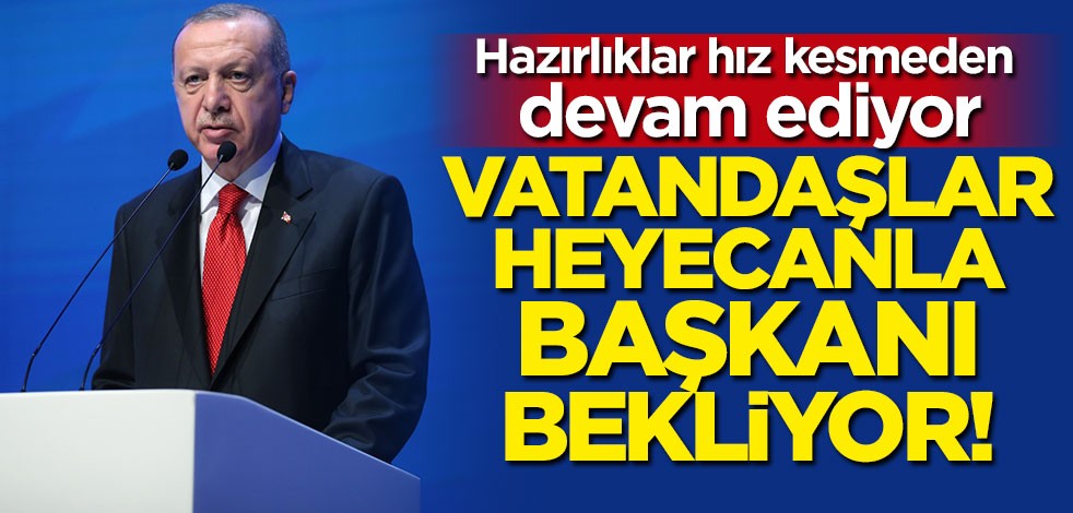 Vatandaşlar heyecanla Cumhurbaşkanı Erdoğan'ı bekliyor