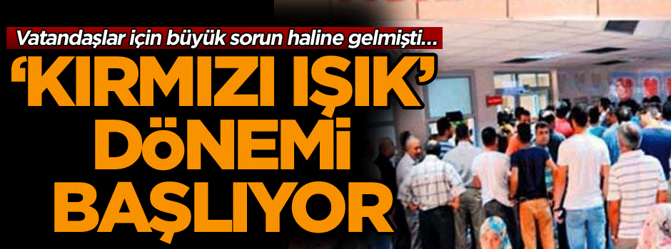 Vatandaşlar için büyük sorun haline gelmişti… ‘Kırmızı ışık’ dönemi başlıyor